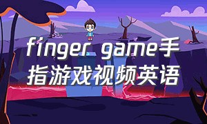 finger game手指游戏视频英语