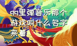 qq里弹音乐那个游戏叫什么名字来着（qq弹歌的游戏）