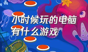 小时候玩的电脑有什么游戏（小时候玩的西游记游戏叫什么）