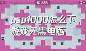 psp1000怎么下游戏无需电脑