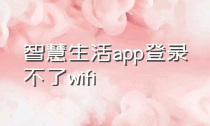 智慧生活app登录不了wifi（智慧生活app允许使用移动网络）