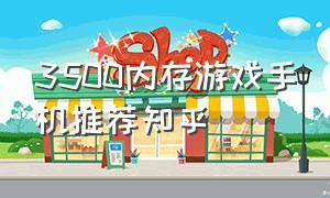 3500内存游戏手机推荐知乎（3500左右游戏手机推荐排行）