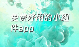 免费好用的小组件app（小组件app推荐免费使用要收费）