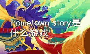 Hometown story是什么游戏