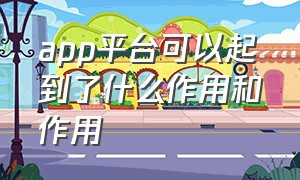 app平台可以起到了什么作用和作用