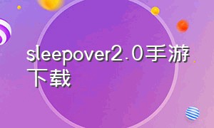 sleepover2.0手游下载（sleepover安卓下载）