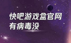 快吧游戏盒官网有病毒没