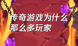 传奇游戏为什么那么多玩家（传奇游戏为什么被淘汰了）