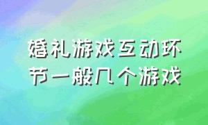 婚礼游戏互动环节一般几个游戏