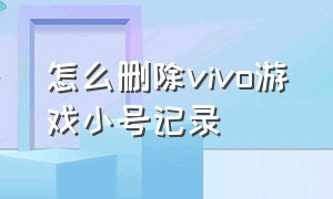 怎么删除vivo游戏小号记录