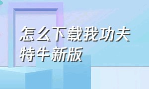 怎么下载我功夫特牛新版