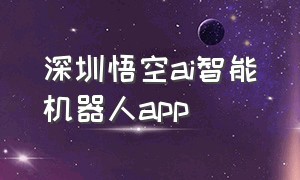 深圳悟空ai智能机器人app