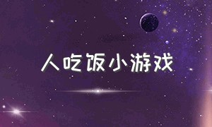 人吃饭小游戏（人吃饭小游戏怎么玩）