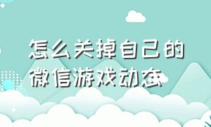 怎么关掉自己的微信游戏动态