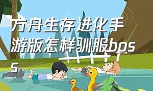 方舟生存进化手游版怎样驯服boss