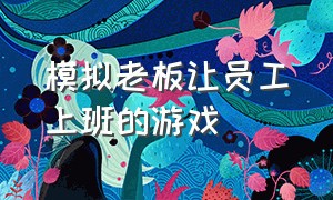 模拟老板让员工上班的游戏