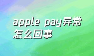 apple pay异常怎么回事（apple pay错误是啥意思）