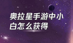 奥拉星手游中小白怎么获得