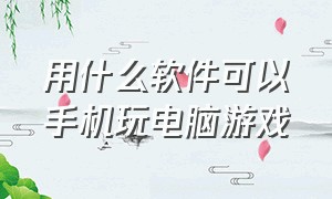 用什么软件可以手机玩电脑游戏