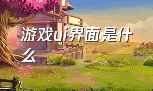 游戏ui界面是什么（游戏ui和界面ui哪个难）