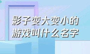 影子变大变小的游戏叫什么名字