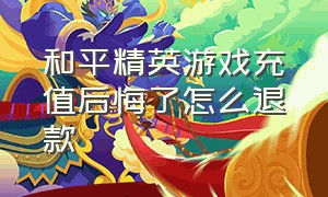 和平精英游戏充值后悔了怎么退款