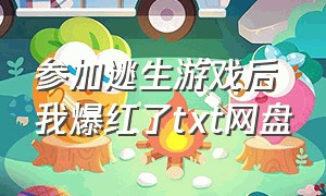 参加逃生游戏后我爆红了txt网盘