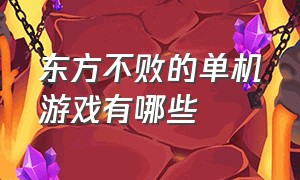 东方不败的单机游戏有哪些（四个字的单机游戏有哪些）