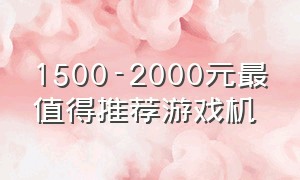 1500-2000元最值得推荐游戏机