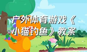 户外体育游戏《小猫钓鱼》教案