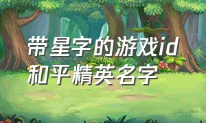 带星字的游戏id和平精英名字