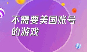 不需要美国账号的游戏（只有海外账号能玩的游戏）