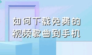 如何下载免费的视频歌曲到手机