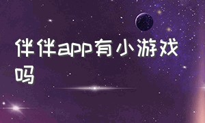 伴伴app有小游戏吗