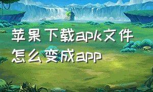 苹果下载apk文件怎么变成app