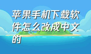 苹果手机下载软件怎么改成中文的