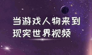 当游戏人物来到现实世界视频