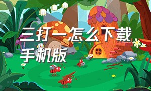 三打一怎么下载手机版