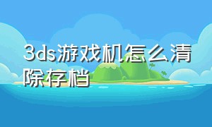 3DS游戏机怎么清除存档