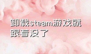 卸载steam游戏就跟着没了