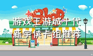游戏王游城十代新宇侠卡组推荐