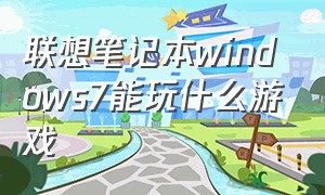 联想笔记本windows7能玩什么游戏