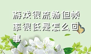 游戏很流畅但帧率很低是怎么回事