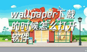 wallpaper下载的时候怎么打开软件