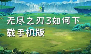 无尽之刃3如何下载手机版