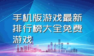 手机版游戏最新排行榜大全免费游戏（免费手机游戏下载排行榜前十名）