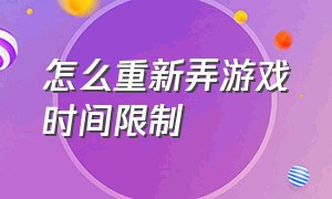 怎么重新弄游戏时间限制