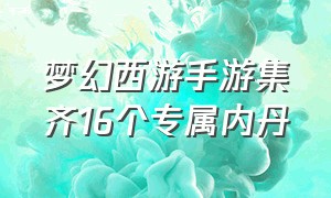 梦幻西游手游集齐16个专属内丹