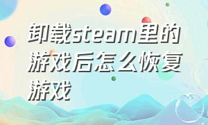 卸载steam里的游戏后怎么恢复游戏