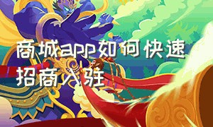 商城app如何快速招商入驻